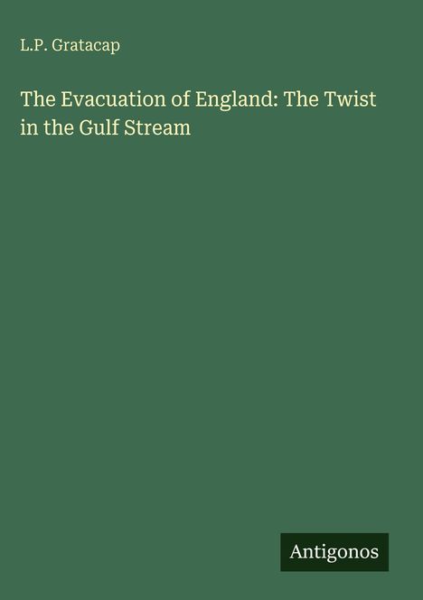Titel: "The Evacuation of England: The Twist in the Gulf Stream". Autor: L.P. Gratacap. Unten rechts: "Antigonos". Hintergrund grün.