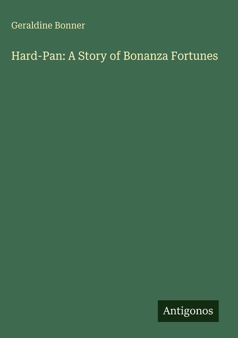 Geraldine Bonner, "Hard-Pan: A Story of Bonanza Fortunes". Unten rechts steht "Antigonos". Grüner Hintergrund.