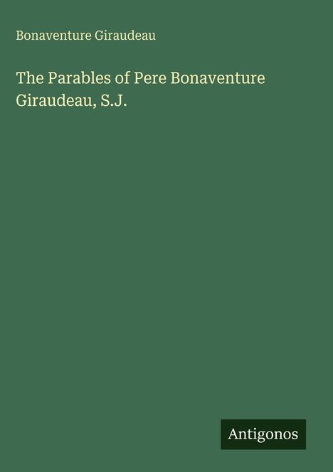 Grüner Hintergrund mit Text in Weiß: "Bonaventure Giraudeau" und "The Parables of Pere Bonaventure Giraudeau, S.J." Unten "Antigonos".