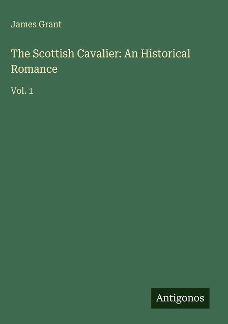 "James Grant, The Scottish Cavalier: An Historical Romance, Vol. 1" auf grünem Hintergrund. Logo "Antigonos" unten.