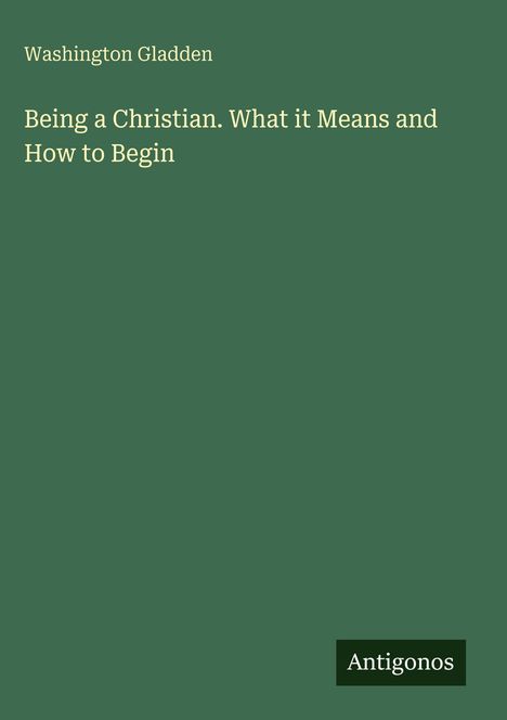 Text: "Washington Gladden. Being a Christian. What it Means and How to Begin. Antigonos." Grüner Hintergrund.