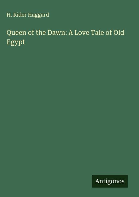 Titel: "Queen of the Dawn: A Love Tale of Old Egypt" von H. Rider Haggard. Unten rechts steht "Antigonos".