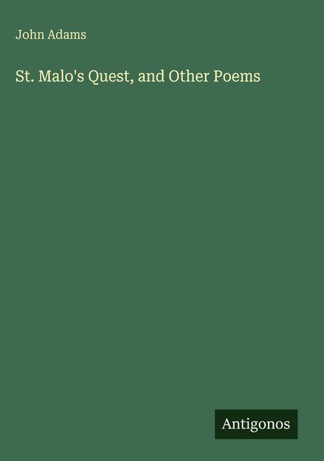 "John Adams. St. Malo's Quest, and Other Poems. Antigonos" auf grünem Hintergrund.