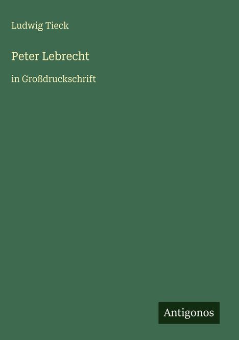 "Peter Lebrecht in Großdruckschrift" von Ludwig Tieck, unten rechts "Antigonos". Dunkelgrüner Hintergrund.