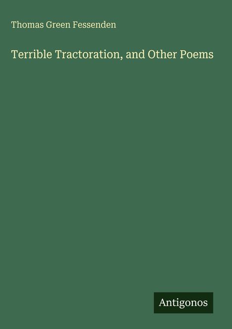 Buchcover: Titel "Terrible Tractoration, and Other Poems" von Thomas Green Fessenden. Unten steht "Antigonos". Hintergrund grün.