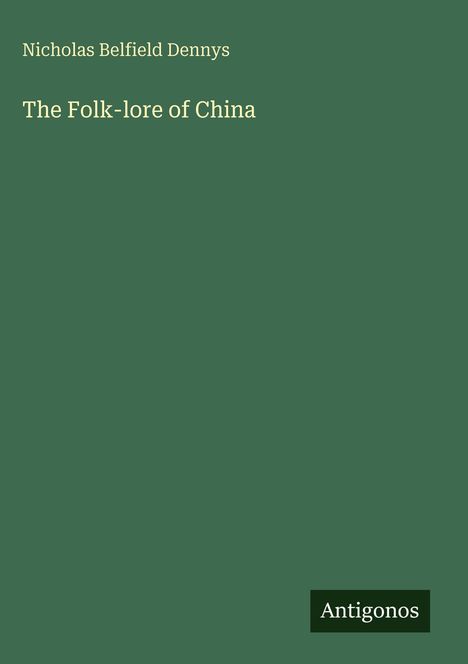 „Nicholas Belfield Dennys“, „The Folk-lore of China“, „Antigonos“. Grüner Hintergrund, schlichtes Design.