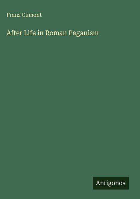 "Franz Cumont: After Life in Roman Paganism." Grün mit weißer Schrift, unten rechts ein schwarzes Rechteck mit "Antigonos".