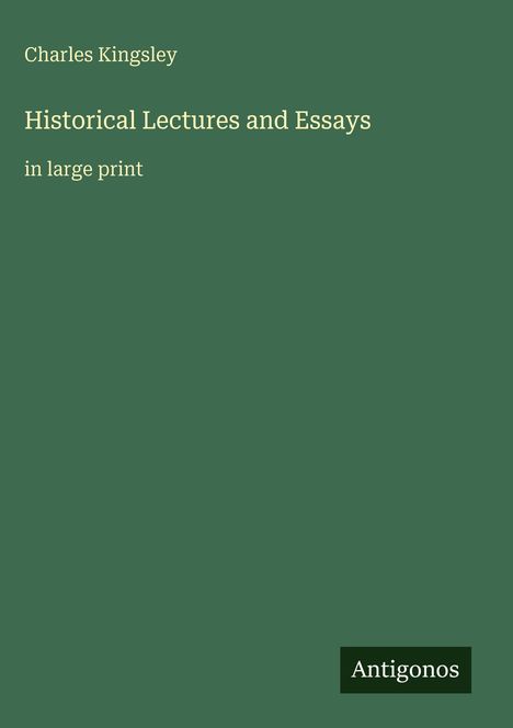 "Charles Kingsley: Historical Lectures and Essays in large print" auf grünem Hintergrund mit Antigonos im Logo.