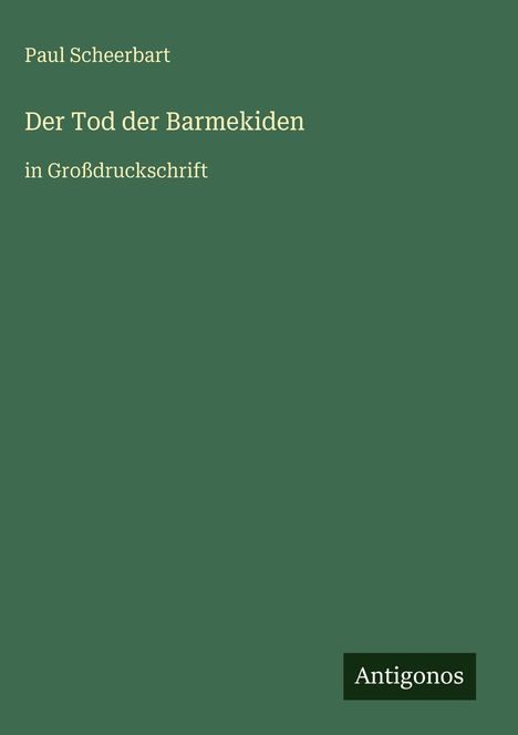 Paul Scheerbart, "Der Tod der Barmekiden" in Großdruckschrift. Grüner Hintergrund, Antigonos-Logo unten.