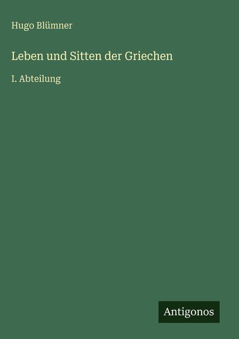 Grüner Hintergrund, Text: "Hugo Blümner, Leben und Sitten der Griechen, I. Abteilung". Unten rechts steht "Antigonos".