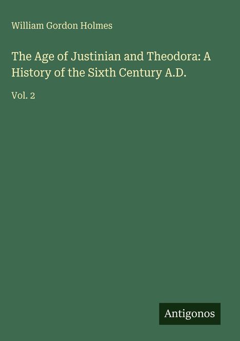 Grünes Cover mit dem Titel: "The Age of Justinian and Theodora: A History of the Sixth Century A.D.", Vol. 2, Autor: William Gordon Holmes. Unten steht "Antigonos".