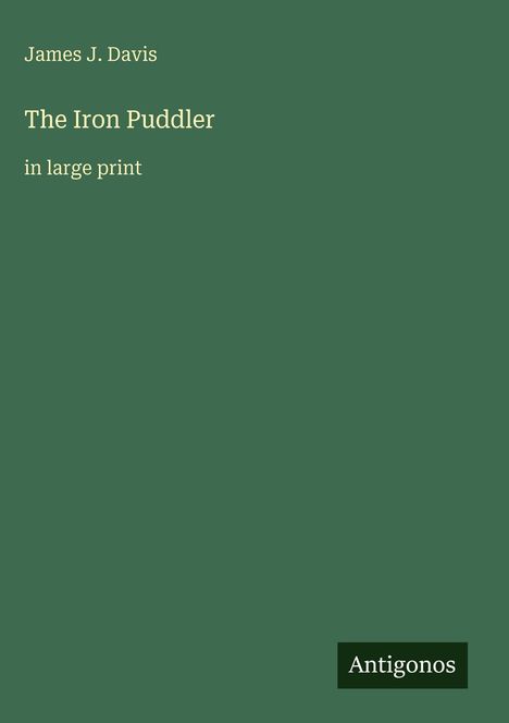 Titel: "The Iron Puddler" von James J. Davis. Zusatz: "in large print". Logo unten: "Antigonos". Hintergrund: Dunkelgrün.