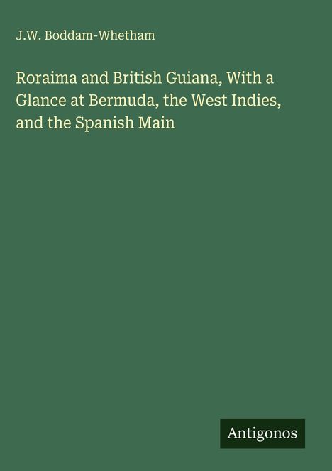 Titel: „Roraima and British Guiana“. Autor: J.W. Boddam-Whetham. Grüner Hintergrund, Logo „Antigonos“.