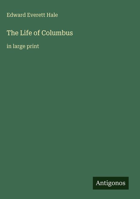 "Edward Everett Hale. The Life of Columbus. in large print. Anticonos" auf einem einfachen, dunkelgrünen Hintergrund.