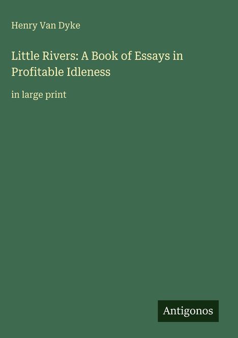 Text: "Henry Van Dyke, Little Rivers: A Book of Essays in Profitable Idleness, in large print, Antigonos."  
Grüner Hintergrund.