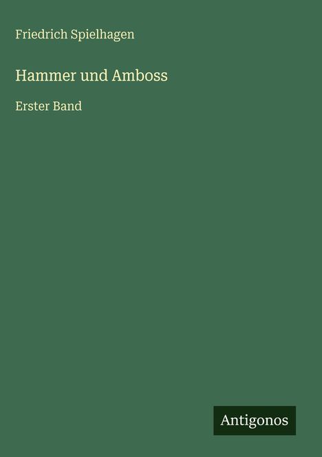Text: "Friedrich Spielhagen, Hammer und Amboss, Erster Band", unten rechts ist "Antigonos". Alles auf grünem Hintergrund.