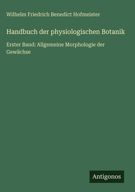 Titel: Handbuch der physiologischen Botanik, Erster Band: Allgemeine Morphologie der Gewächse. Oben: Autor. Unten: Antigonos.