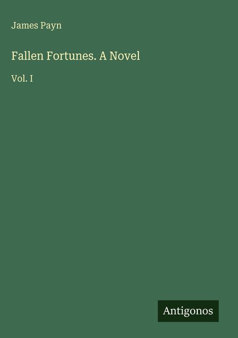 Titel: Fallen Fortunes. A Novel. Vol. I. Autor: James Payn. Grüner Hintergrund. Logo: Antigonos.