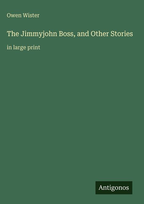Owen Wister, "The Jimmyjohn Boss, and Other Stories," in großer Schrift. Grüner Hintergrund, "Antigonos" als Logo.