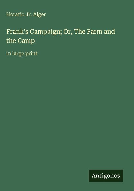 "Frank's Campaign; Or, The Farm and the Camp" von Horatio Jr. Alger, in großer Schrift. Grüner Hintergrund. Oben rechts Logo "Antigonos".