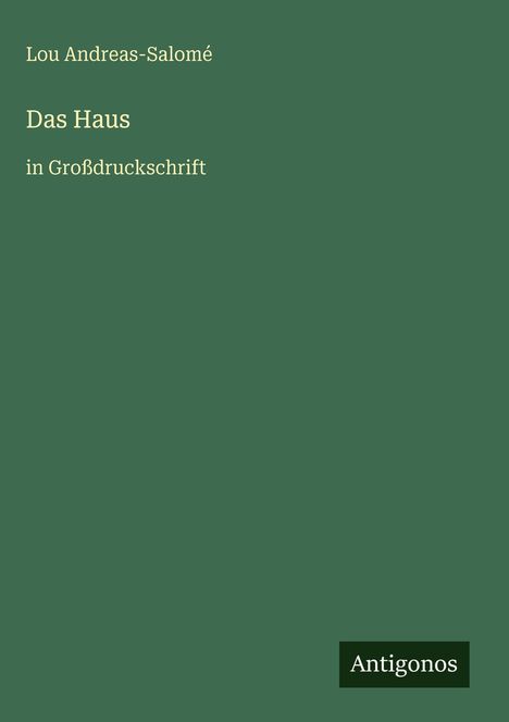 "Das Haus" von Lou Andreas-Salomé, in Großdruckschrift. Dunkelgrüner Hintergrund, "Antigonos" als Logo.