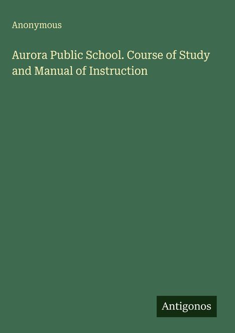 Text: "Anonymous. Aurora Public School. Course of Study and Manual of Instruction." Grüner Hintergrund, schlichtes Design.