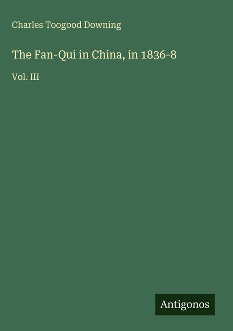 "Charles Toogood Downing. The Fan-Qui in China, in 1836-8 Vol. III. Unten rechts 'Antigonos'. Ein Olivgrüner Hintergrund."