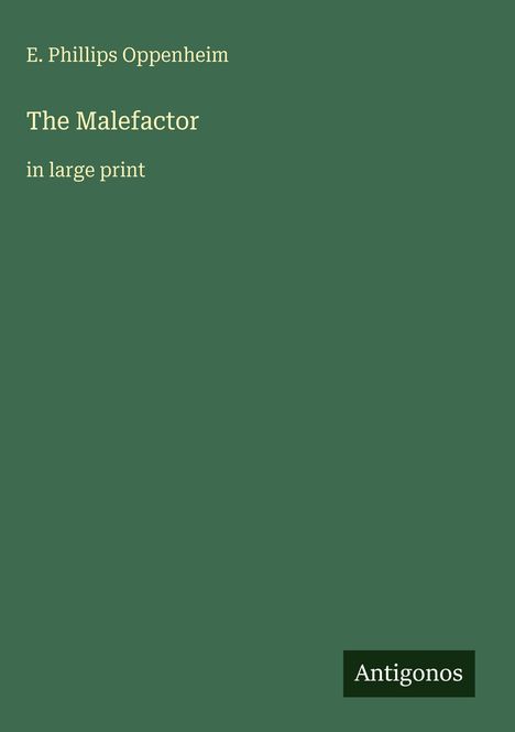 "E. Phillips Oppenheim. The Malefactor in large print. Antigonos." Auf grünem Hintergrund.