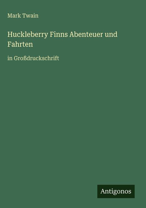 Mark Twain, Huckleberry Finns Abenteuer und Fahrten, in Großdruckschrift. Grüner Hintergrund, Antigonos-Logo unten rechts.