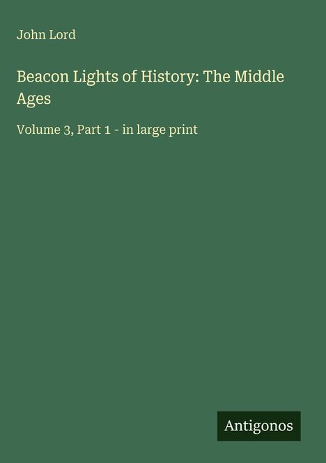 John Lord. Beacon Lights of History: The Middle Ages. Volume 3, Part 1 - in large print. Grüner Hintergrund, schlichtes Design.