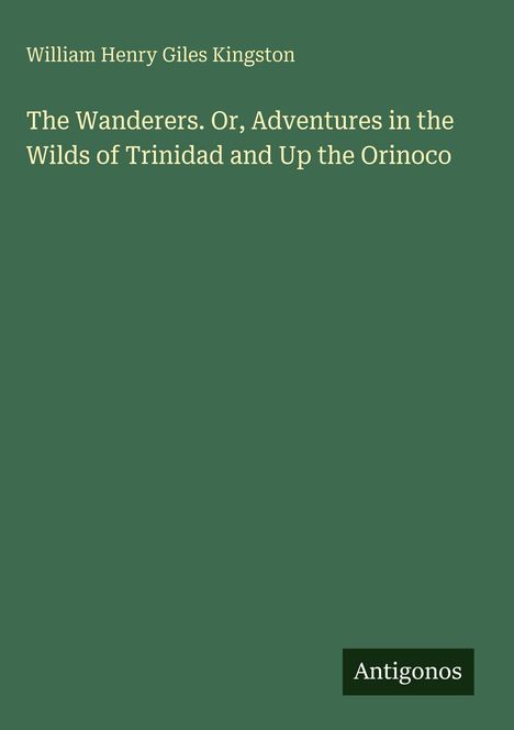 Buchtitel: „The Wanderers. Or, Adventures in the Wilds of Trinidad and Up the Orinoco“. Autor: William Henry Giles Kingston.
