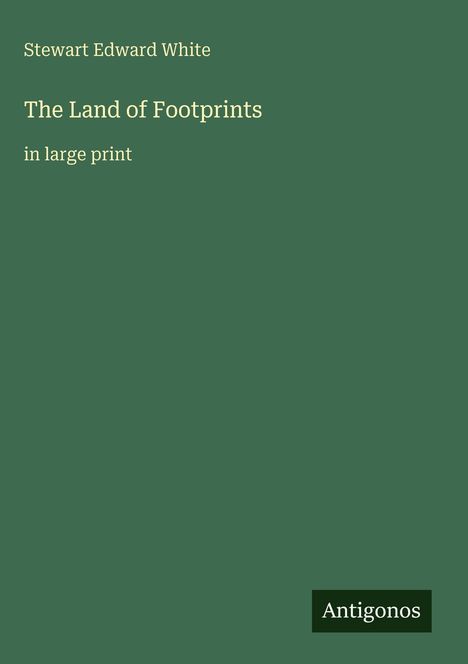 Text: "Stewart Edward White, The Land of Footprints, in large print, Antigonos." Einfache, grünfarbige Buchcovergestaltung.