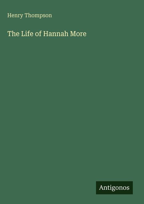 Ein dunkelgrünes Cover mit den Worten "Henry Thompson" und "The Life of Hannah More". Unten steht "Antigonos".