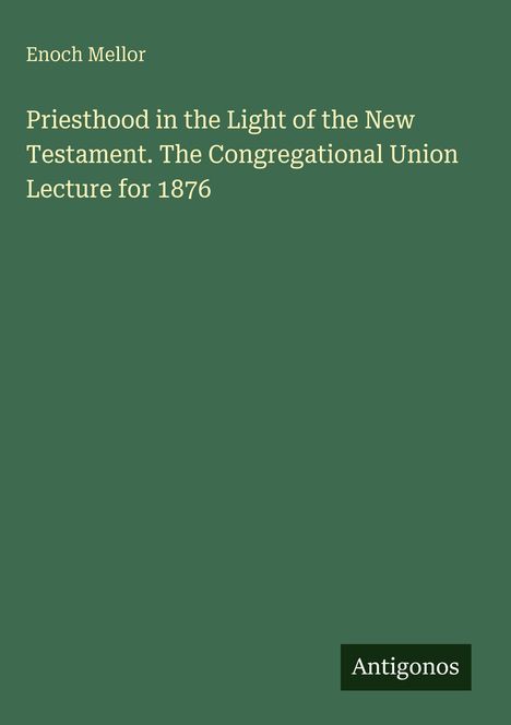 Titel: "Priesthood in the Light of the New Testament. The Congregational Union Lecture for 1876". Autor: Enoch Mellor.