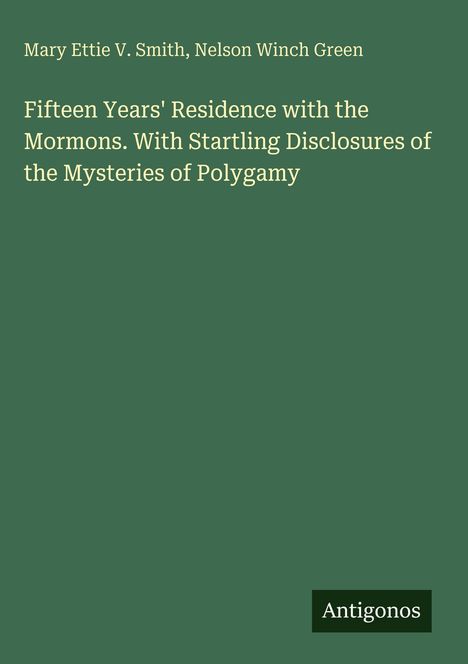 Autor: Mary Ettie V. Smith, Nelson Winch Green. Titel: "Fifteen Years' Residence with the Mormons". Unten steht "Antigonos".