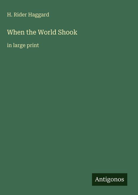Titel: "When the World Shook" von H. Rider Haggard, in großer Schrift. Unten rechts steht "Antigonos". Hintergrund dunkelgrün.