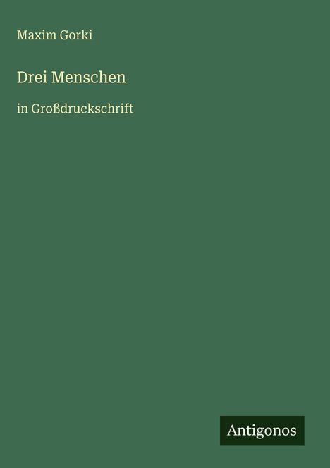 Maxim Gorki, Drei Menschen, in Großdruckschrift. Unten rechts steht "Antigonos" auf grünem Hintergrund.