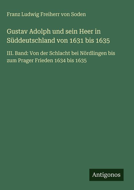 Buchtitel über Gustav Adolph in Süddeutschland 1631-1635, Band III: Nördlingen bis Prager Frieden. Autor: Franz Ludwig Freiherr von Soden.