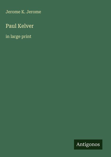 Text: "Jerome K. Jerome, Paul Kelver, in large print." Unten rechts ein kleines Logo: "Antigonos". Hintergrund dunkelgrün.