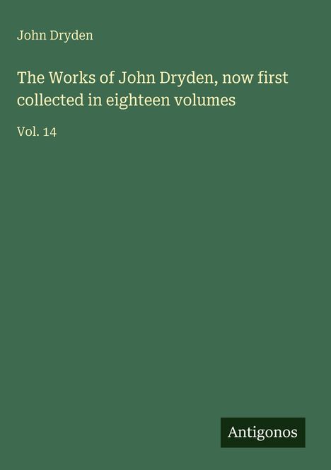 Oben links steht "John Dryden". Darunter: "The Works of John Dryden, now first collected in eighteen volumes, Vol. 14". Unten rechts: "Antigonos". Hintergrund grün.