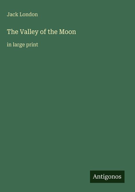 „Jack London“, „The Valley of the Moon“, „in large print“. Grüner Hintergrund. Unten rechts „Antigonos“.