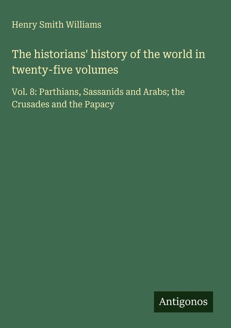 Grünes Cover mit Titel: "The historians' history of the world...", Band 8: "Parthians, Sassanids and Arabs...". Autor: Henry Smith Williams.