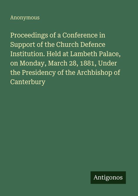 Anonymous. Proceedings of a Conference in Support of the Church Defence Institution. Held at Lambeth Palace, 1881. Unten Logo: Antigonos.