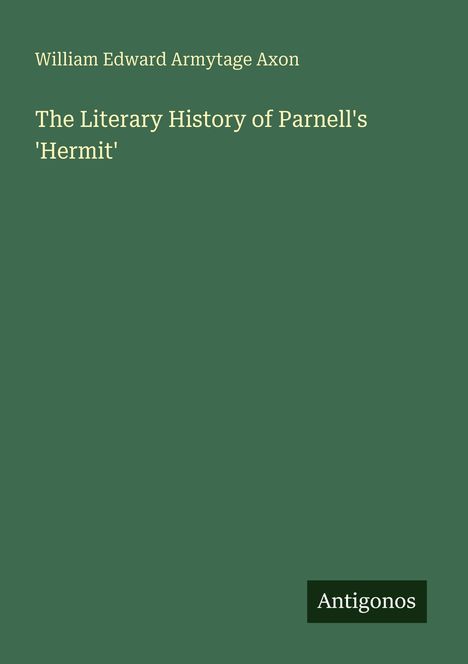Titel: "The Literary History of Parnell's 'Hermit'". Autor: William Edward Armytage Axon. Unten steht "Antigonos".