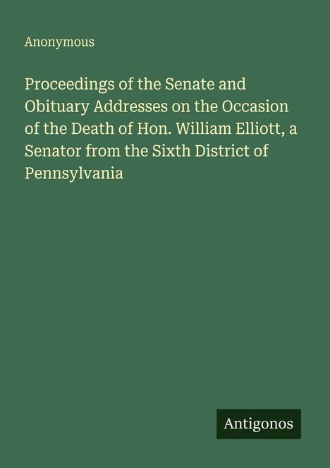 "Proceedings of the Senate and Obituary Addresses on the Occasion of the Death of Hon. William Elliott" auf grünem Hintergrund.