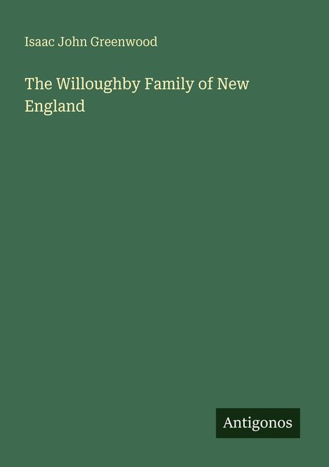"Isaac John Greenwood, The Willoughby Family of New England, Antigonos." Ein schlichtes, grünes Cover.