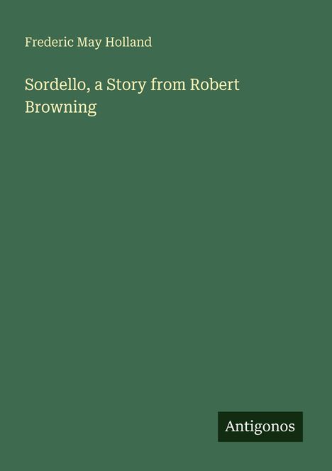 Text: "Frederic May Holland. Sordello, a Story from Robert Browning. Antigonos." Grüner Hintergrund, minimalistisches Design.