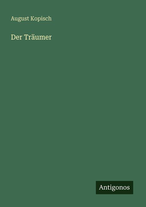 Text: "August Kopisch, Der Träumer, Antigonos". Grüner Hintergrund mit schlichter Typografie.