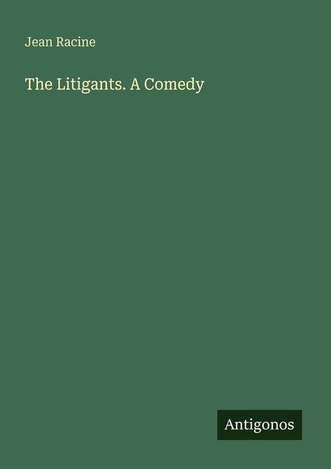 Text: "Jean Racine, The Litigants. A Comedy." Unten rechts befindet sich ein kleines Quadrat mit "Antigonos" darauf. Hintergrund grün.
