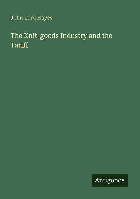 Text: "John Lord Hayes", "The Knit-goods Industry and the Tariff", "Antigonos". Grüner Hintergrund.